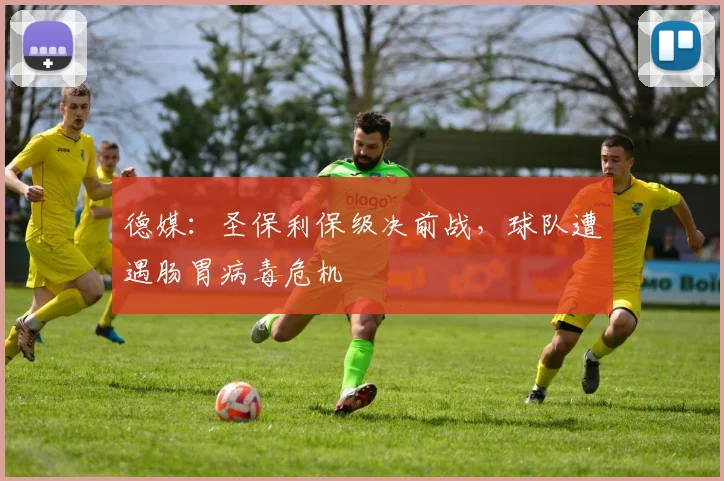 德媒：圣保利保级决前战，球队遭遇肠胃病毒危机